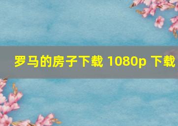 罗马的房子下载 1080p 下载